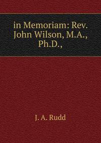 in Memoriam: Rev. John Wilson, M.A., Ph.D.,