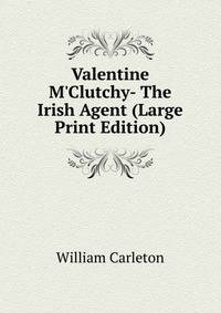 Valentine M'Clutchy- The Irish Agent (Large Print Edition)