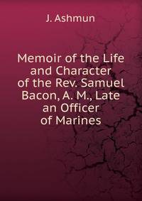 Memoir of the Life and Character of the Rev. Samuel Bacon, A. M., Late an Officer of Marines