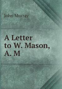 A Letter to W. Mason, A. M.