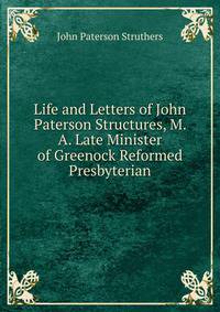 Life and Letters of John Paterson Structures, M. A. Late Minister of Greenock Reformed Presbyterian