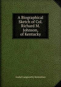 A Biographical Sketch of Col. Richard M. Johnson, of Kentucky