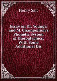 Essay on Dr. Young's and M. Champollion's Phonetic System of Hieroglyphics: With Some Additional Dis