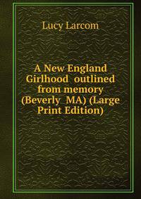 A New England Girlhood outlined from memory (Beverly MA) (Large Print Edition)