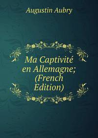 Ma Captivite en Allemagne; (French Edition)