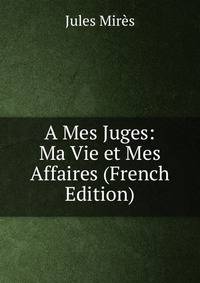 A Mes Juges: Ma Vie et Mes Affaires (French Edition)