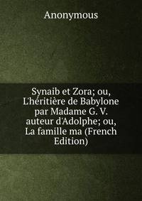 Synaib et Zora; ou, L'h?riti?re de Babylone par Madame G. V. auteur d'Adolphe; ou, La famille ma (French Edition)