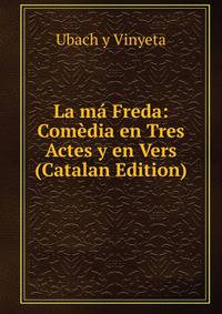La ma Freda: Comedia en Tres Actes y en Vers (Catalan Edition)