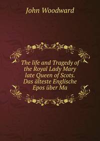 The life and Tragedy of the Royal Lady Mary late Queen of Scots. Das alteste Englische Epos uber Ma