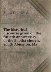 The historical discourse given on the fiftieth anniversary of the Baptist church, South Abington, Ma