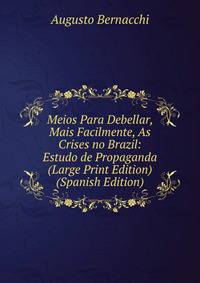 Meios Para Debellar, Mais Facilmente, As Crises no Brazil: Estudo de Propaganda (Large Print Edition) (Spanish Edition)