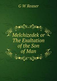 Melchizedek or The Exaltation of the Son of Man