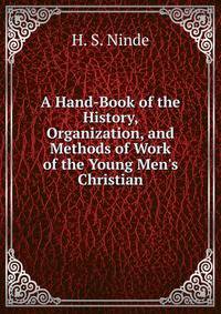 A Hand-Book of the History, Organization, and Methods of Work of the Young Men's Christian