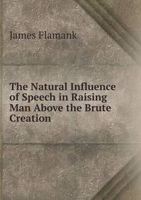 The Natural Influence of Speech in Raising Man Above the Brute Creation