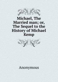 Michael, The Married man; or, The Sequel to the History of Michael Kemp