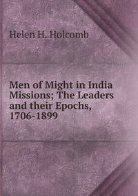 Men of Might in India Missions; The Leaders and their Epochs, 1706-1899