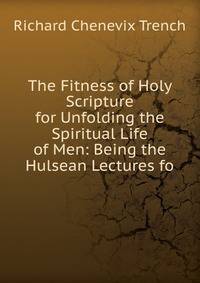 The Fitness of Holy Scripture for Unfolding the Spiritual Life of Men: Being the Hulsean Lectures fo