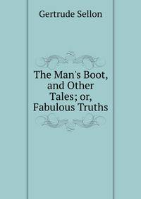 The Man's Boot, and Other Tales; or, Fabulous Truths