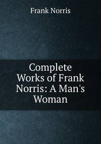 Complete Works of Frank Norris: A Man's Woman
