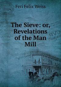The Sieve: or, Revelations of the Man Mill