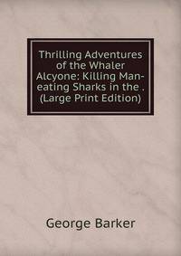 Thrilling Adventures of the Whaler Alcyone: Killing Man-eating Sharks in the . (Large Print Edition)