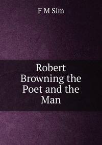 Robert Browning the Poet and the Man
