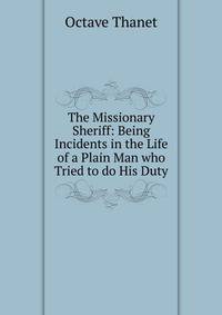 The Missionary Sheriff: Being Incidents in the Life of a Plain Man who Tried to do His Duty