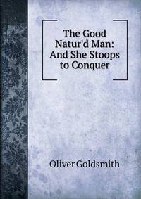 The Good Natur'd Man: And She Stoops to Conquer
