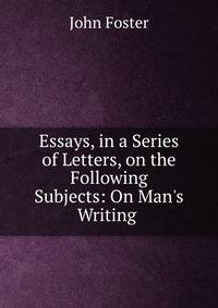 Essays, in a Series of Letters, on the Following Subjects: On Man's Writing .