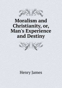 Moralism and Christianity, or, Man's Experience and Destiny