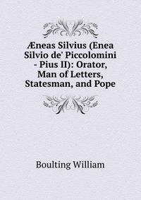?neas Silvius (Enea Silvio de' Piccolomini - Pius II): Orator, Man of Letters, Statesman, and Pope
