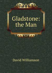 Gladstone: the Man
