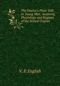 The Doctor's Plain Talk to Young Men: Anatomy, Physiology and Hygiene of the Sexual Organs