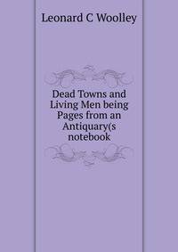 Dead Towns and Living Men being Pages from an Antiquary(s notebook