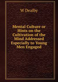 Mental Culture or Hints on the Cultivation of the Mind Addressed Especially to Young Men Engaged