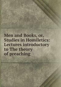 Men and Books, or, Studies in Homiletics: Lectures introductory to The theory of preaching
