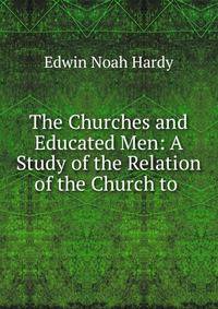 The Churches and Educated Men: A Study of the Relation of the Church to .