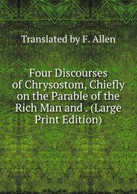 Four Discourses of Chrysostom, Chiefly on the Parable of the Rich Man and . (Large Print Edition)
