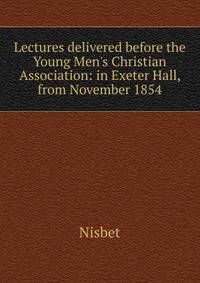 Lectures delivered before the Young Men's Christian Association: in Exeter Hall, from November 1854