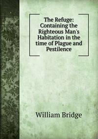 The Refuge: Containing the Righteous Man's Habitation in the time of Plague and Pestilence