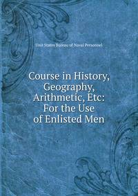Course in History, Geography, Arithmetic, Etc: For the Use of Enlisted Men