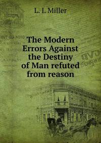 The Modern Errors Against the Destiny of Man refuted from reason