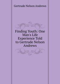 Finding Youth: One Man's Life Experience Told to Gertrude Nelson Andrews