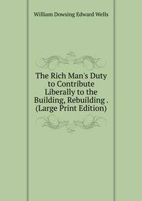 The Rich Man's Duty to Contribute Liberally to the Building, Rebuilding . (Large Print Edition)