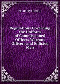 Regulations Governing the Uniform of Commissioned Officers Warrant Officers and Enlisted Men