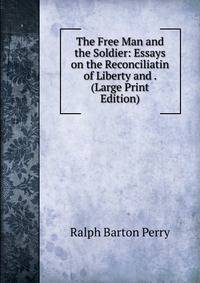 The Free Man and the Soldier: Essays on the Reconciliatin of Liberty and . (Large Print Edition)