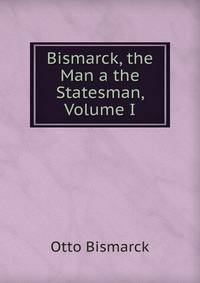 Bismarck, the Man a the Statesman, Volume I