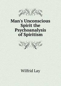 Man's Unconscious Spirit the Psychoanalysis of Spiritism