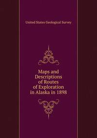 Maps and Descriptions of Routes of Exploration in Alaska in 1898