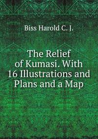 The Relief of Kumasi. With 16 Illustrations and Plans and a Map